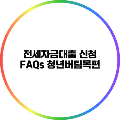 전세자금대출 신청 FAQs: 청년버팀목편