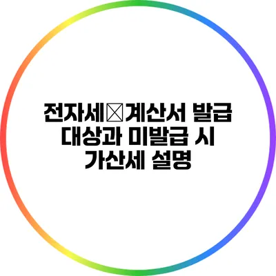 전자세金계산서 발급 대상과 미발급 시 가산세 설명