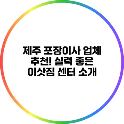 제주 포장이사 업체 추천! 실력 좋은 이삿짐 센터 소개