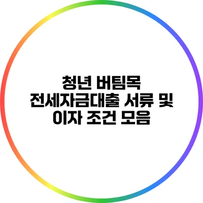 청년 버팀목 전세자금대출 서류 및 이자 조건 모음