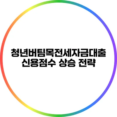 청년버팀목전세자금대출: 신용점수 상승 전략