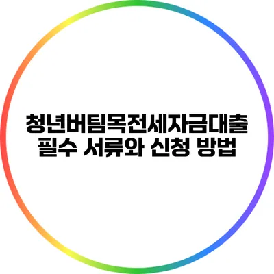 청년버팀목전세자금대출 필수 서류와 신청 방법