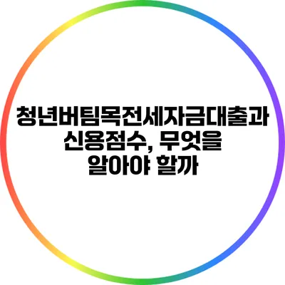 청년버팀목전세자금대출과 신용점수, 무엇을 알아야 할까?
