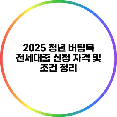 2025 청년 버팀목 전세대출 신청 자격 및 조건 정리