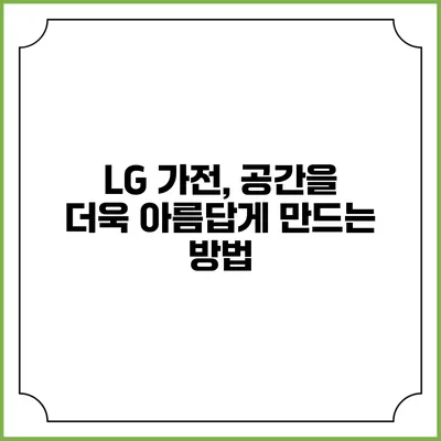 LG 가전, 공간을 더욱 아름답게 만드는 방법