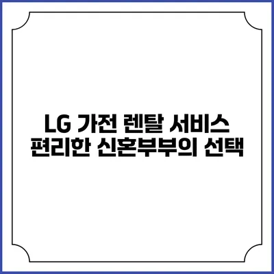 LG 가전 렌탈 서비스 편리한 신혼부부의 선택