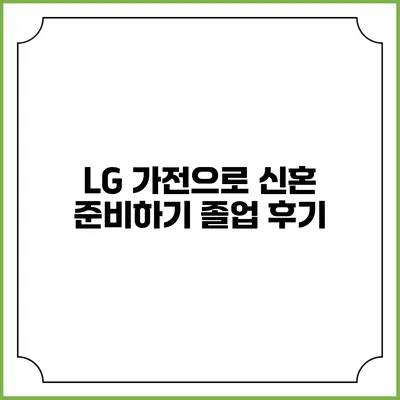 LG 가전으로 신혼 준비하기 졸업 후기
