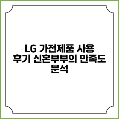 LG 가전제품 사용 후기 신혼부부의 만족도 분석
