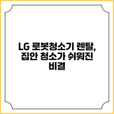 LG 로봇청소기 렌탈, 집안 청소가 쉬워진 비결