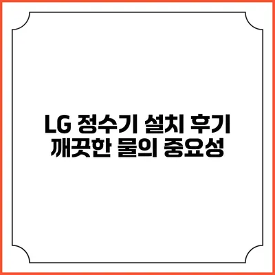 LG 정수기 설치 후기 깨끗한 물의 중요성