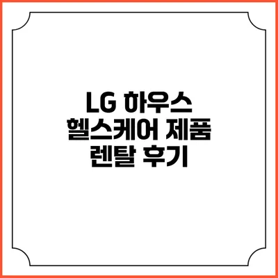 LG 하우스 헬스케어 제품 렌탈 후기