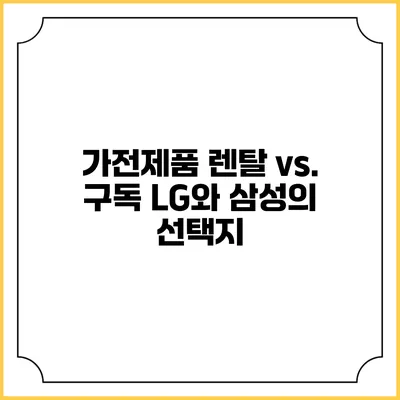 가전제품 렌탈 vs. 구독 LG와 삼성의 선택지