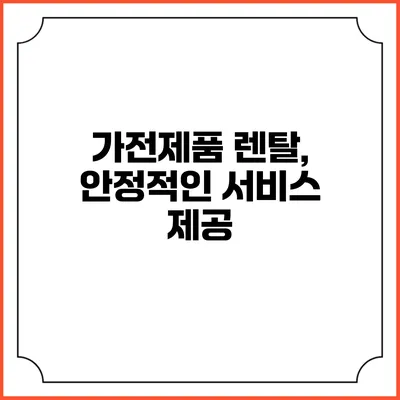 가전제품 렌탈, 안정적인 서비스 제공