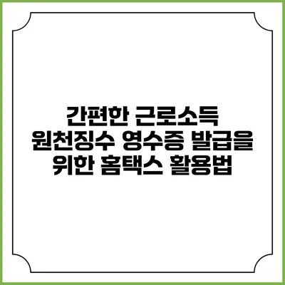 간편한 근로소득 원천징수 영수증 발급을 위한 홈택스 활용법