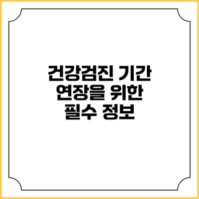 건강검진 기간 연장을 위한 필수 정보