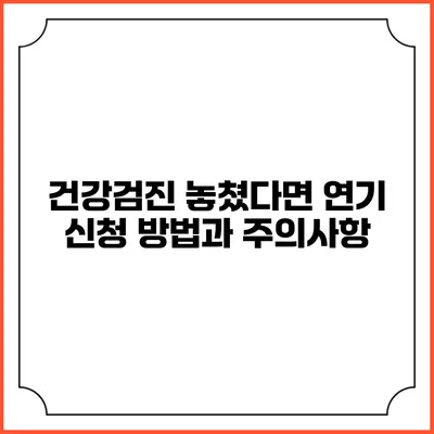 건강검진 놓쳤다면? 연기 신청 방법과 주의사항