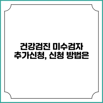 건강검진 미수검자 추가신청, 신청 방법은?