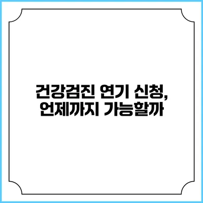 건강검진 연기 신청, 언제까지 가능할까?