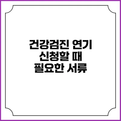 건강검진 연기 신청할 때 필요한 서류