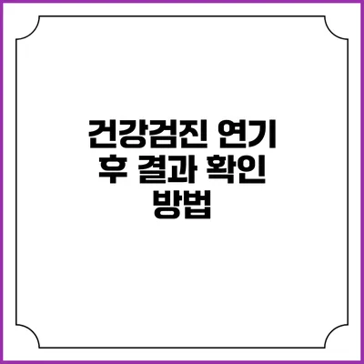 건강검진 연기 후 결과 확인 방법