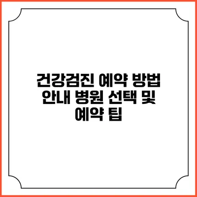 건강검진 예약 방법 안내 병원 선택 및 예약 팁