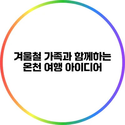 겨울철 가족과 함께하는 온천 여행 아이디어