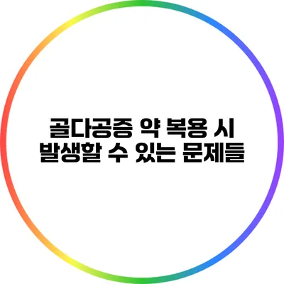 골다공증 약 복용 시 발생할 수 있는 문제들