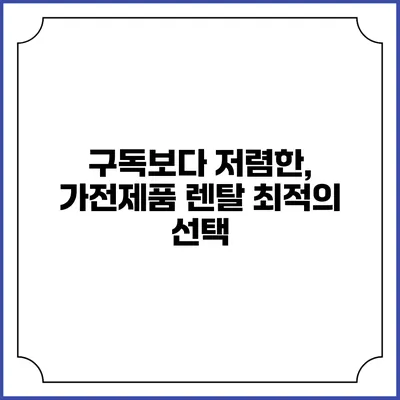 구독보다 저렴한, 가전제품 렌탈 최적의 선택