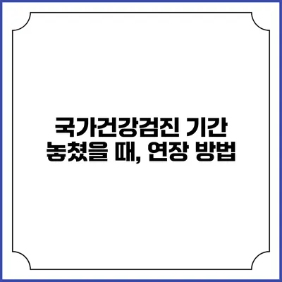 국가건강검진 기간 놓쳤을 때, 연장 방법