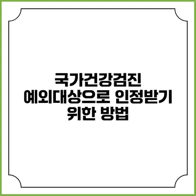 국가건강검진 예외대상으로 인정받기 위한 방법