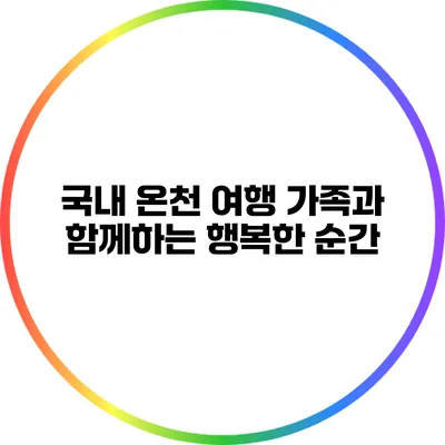 국내 온천 여행: 가족과 함께하는 행복한 순간