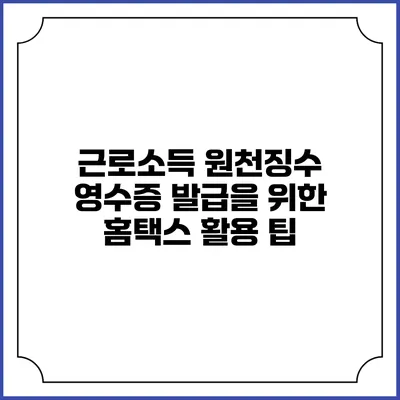 근로소득 원천징수 영수증 발급을 위한 홈택스 활용 팁