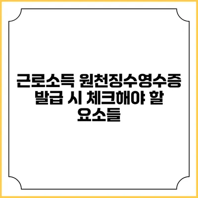 근로소득 원천징수영수증 발급 시 체크해야 할 요소들