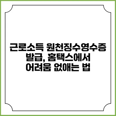 근로소득 원천징수영수증 발급, 홈택스에서 어려움 없애는 법