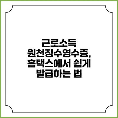 근로소득 원천징수영수증, 홈택스에서 쉽게 발급하는 법