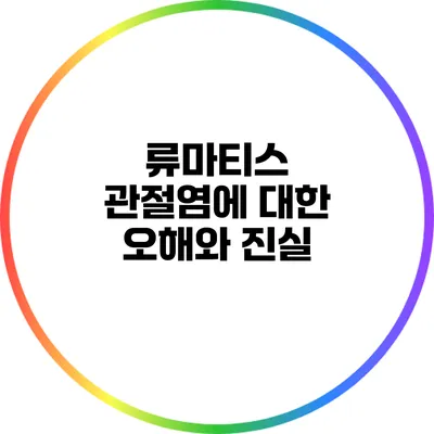 류마티스 관절염에 대한 오해와 진실