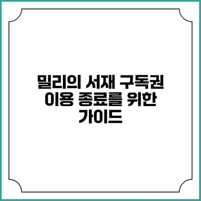 밀리의 서재 구독권 이용 종료를 위한 가이드