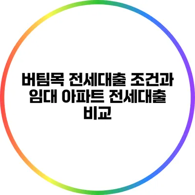 버팀목 전세대출 조건과 임대 아파트 전세대출 비교