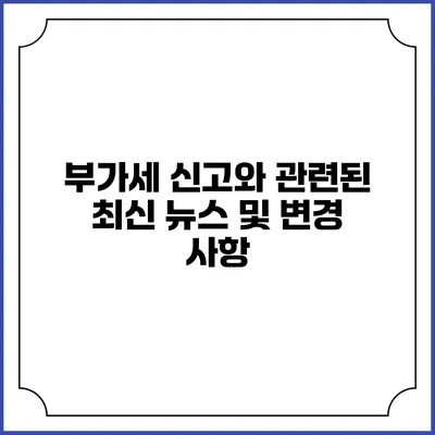부가세 신고와 관련된 최신 뉴스 및 변경 사항