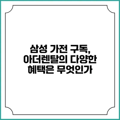 삼성 가전 구독, 아더렌탈의 다양한 혜택은 무엇인가?
