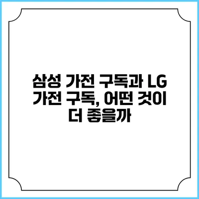 삼성 가전 구독과 LG 가전 구독, 어떤 것이 더 좋을까?