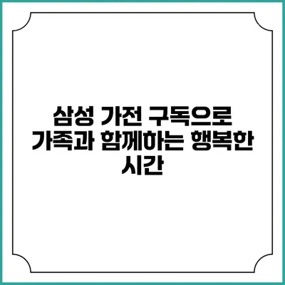 삼성 가전 구독으로 가족과 함께하는 행복한 시간