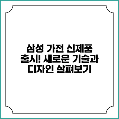 삼성 가전 신제품 출시! 새로운 기술과 디자인 살펴보기