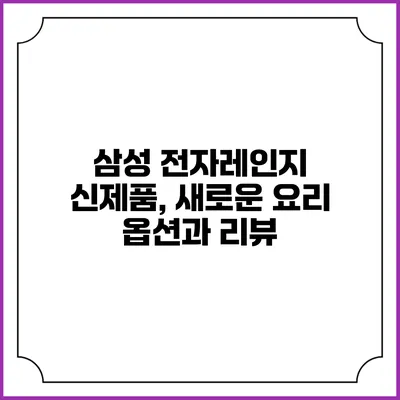 삼성 전자레인지 신제품, 새로운 요리 옵션과 리뷰