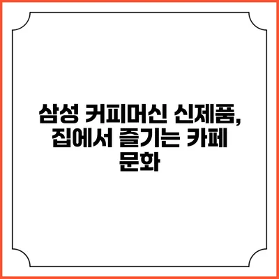 삼성 커피머신 신제품, 집에서 즐기는 카페 문화