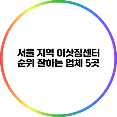 서울 지역 이삿짐센터 순위: 잘하는 업체 5곳