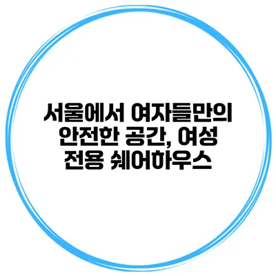 서울에서 여자들만의 안전한 공간, 여성 전용 쉐어하우스