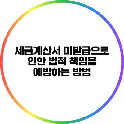 세금계산서 미발급으로 인한 법적 책임을 예방하는 방법