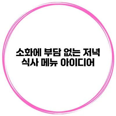 소화에 부담 없는 저녁 식사 메뉴 아이디어
