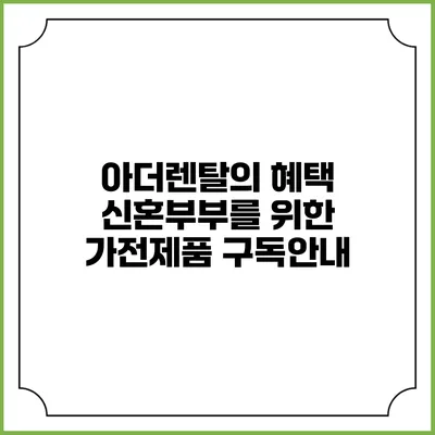 아더렌탈의 혜택 신혼부부를 위한 가전제품 구독안내